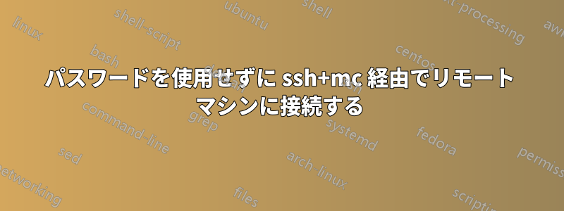 パスワードを使用せずに ssh+mc 経由でリモート マシンに接続する