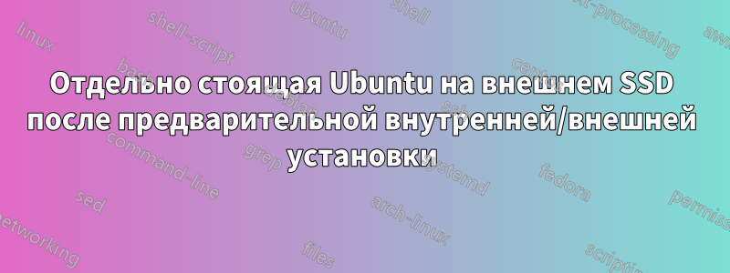 Отдельно стоящая Ubuntu на внешнем SSD после предварительной внутренней/внешней установки