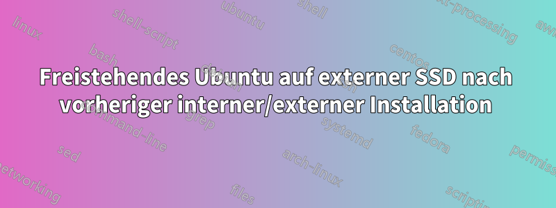 Freistehendes Ubuntu auf externer SSD nach vorheriger interner/externer Installation