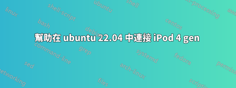 幫助在 ubuntu 22.04 中連接 iPod 4 gen