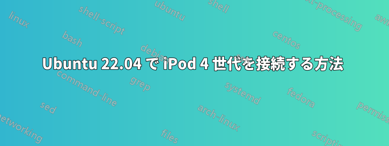 Ubuntu 22.04 で iPod 4 世代を接続する方法