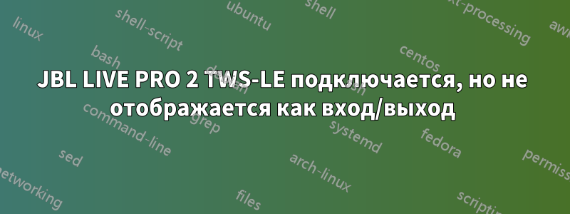 JBL LIVE PRO 2 TWS-LE подключается, но не отображается как вход/выход