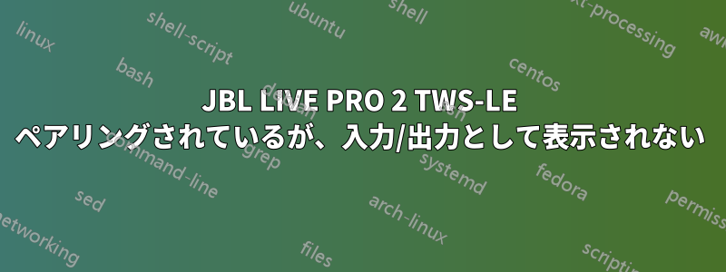 JBL LIVE PRO 2 TWS-LE ペアリングされているが、入力/出力として表示されない