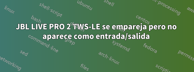 JBL LIVE PRO 2 TWS-LE se empareja pero no aparece como entrada/salida