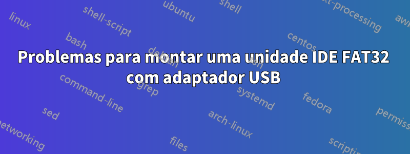 Problemas para montar uma unidade IDE FAT32 com adaptador USB