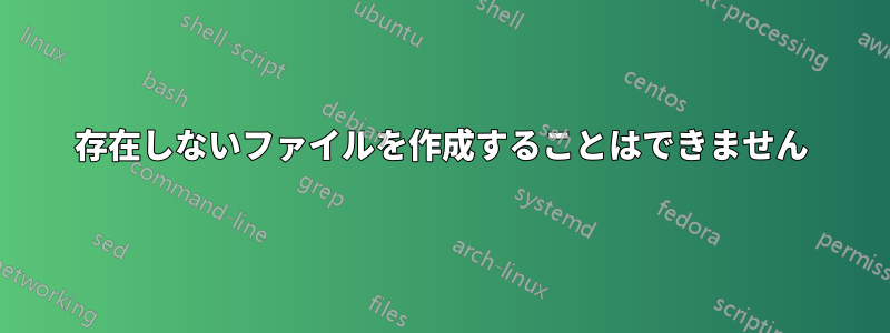 存在しないファイルを作成することはできません