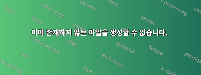 이미 존재하지 않는 파일을 생성할 수 없습니다.