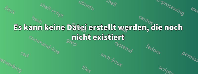 Es kann keine Datei erstellt werden, die noch nicht existiert