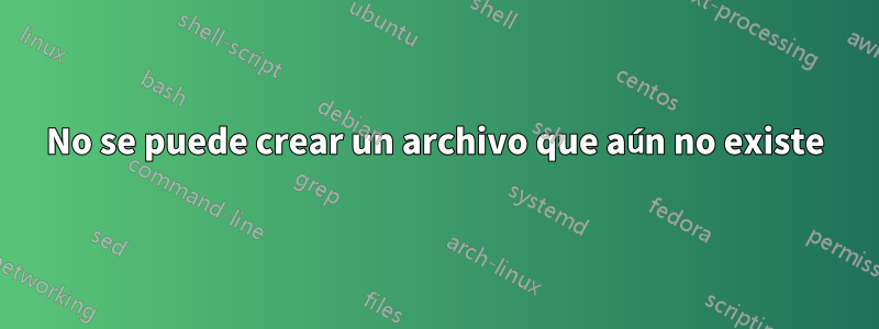 No se puede crear un archivo que aún no existe