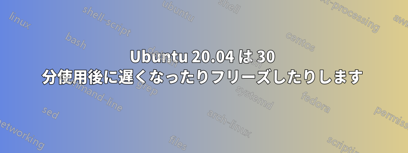 Ubuntu 20.04 は 30 分使用後に遅くなったりフリーズしたりします