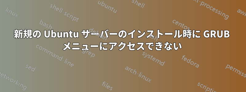 新規の Ubuntu サーバーのインストール時に GRUB メニューにアクセスできない