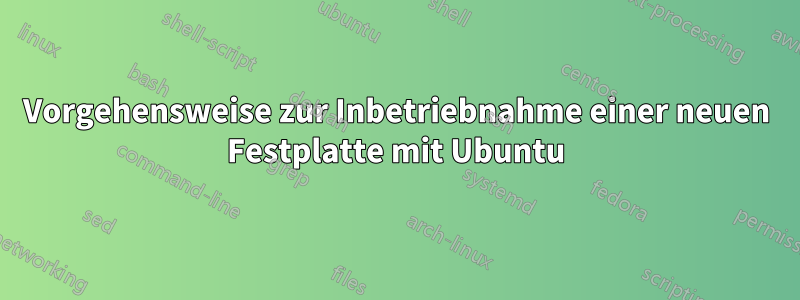 Vorgehensweise zur Inbetriebnahme einer neuen Festplatte mit Ubuntu