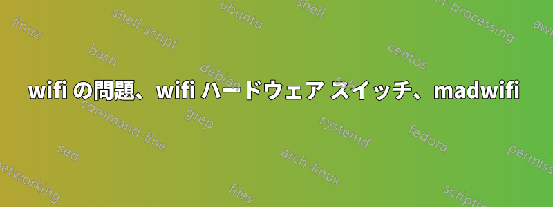 wifi の問題、wifi ハードウェア スイッチ、madwifi