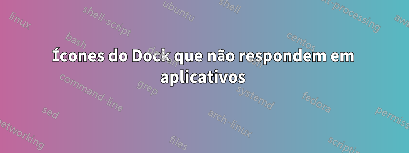 Ícones do Dock que não respondem em aplicativos