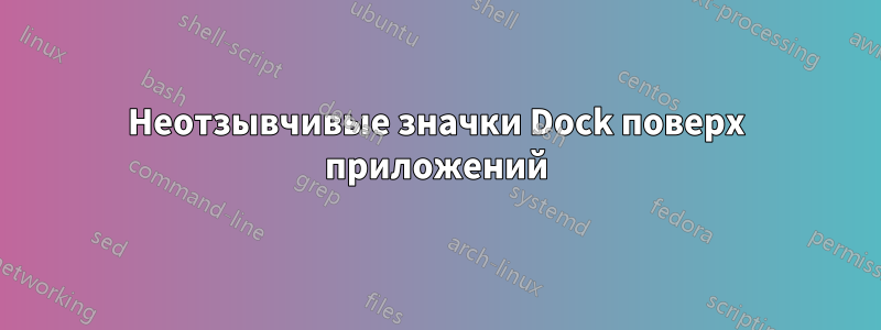 Неотзывчивые значки Dock поверх приложений