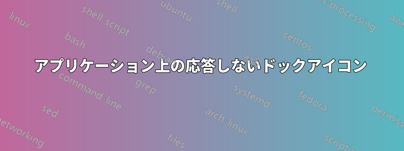 アプリケーション上の応答しないドックアイコン