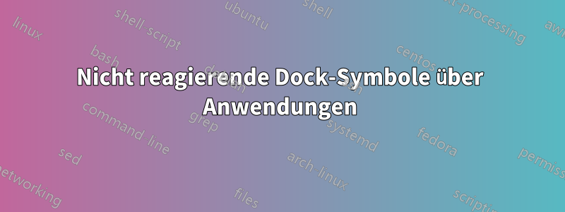 Nicht reagierende Dock-Symbole über Anwendungen