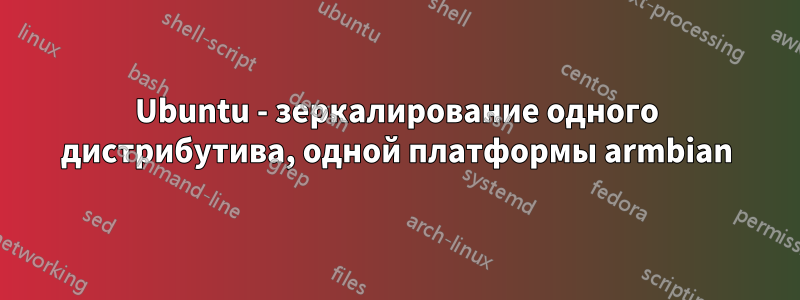 Ubuntu - зеркалирование одного дистрибутива, одной платформы armbian