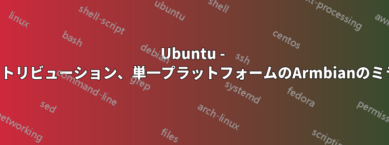 Ubuntu - 単一ディストリビューション、単一プラットフォームのArmbianのミラーリング