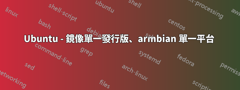 Ubuntu - 鏡像單一發行版、armbian 單一平台