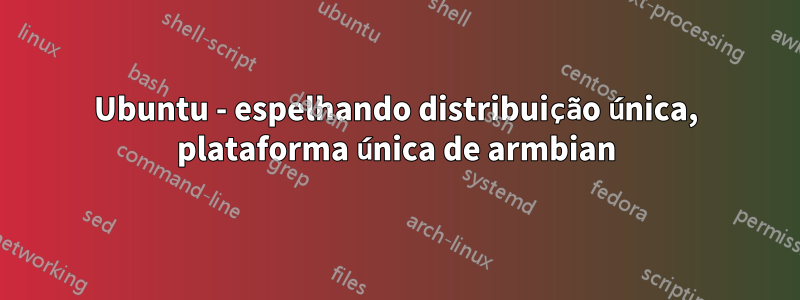 Ubuntu - espelhando distribuição única, plataforma única de armbian