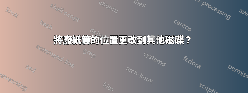 將廢紙簍的位置更改到其他磁碟？