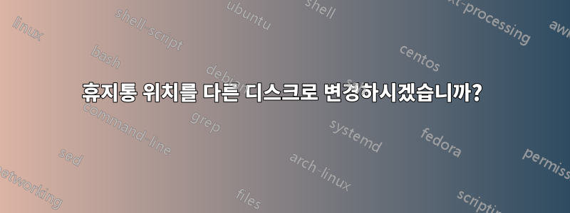 휴지통 위치를 다른 디스크로 변경하시겠습니까?