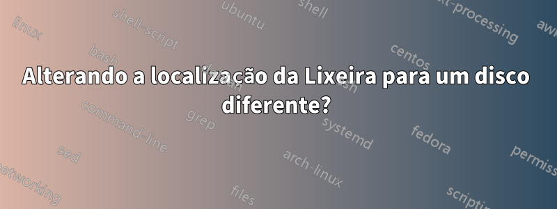 Alterando a localização da Lixeira para um disco diferente?