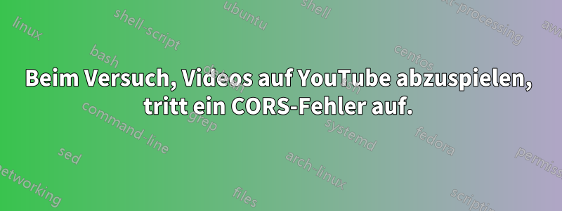 Beim Versuch, Videos auf YouTube abzuspielen, tritt ein CORS-Fehler auf.