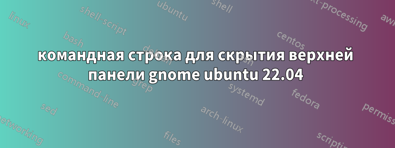 командная строка для скрытия верхней панели gnome ubuntu 22.04