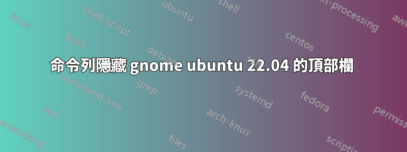 命令列隱藏 gnome ubuntu 22.04 的頂部欄