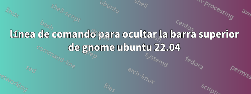 línea de comando para ocultar la barra superior de gnome ubuntu 22.04