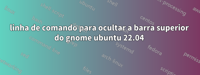 linha de comando para ocultar a barra superior do gnome ubuntu 22.04