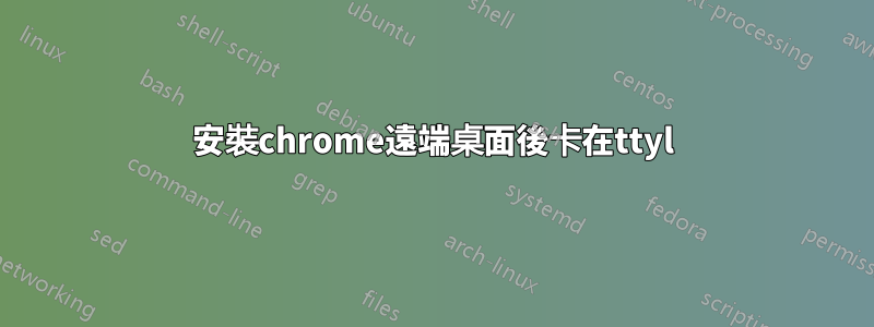 安裝chrome遠端桌面後卡在ttyl