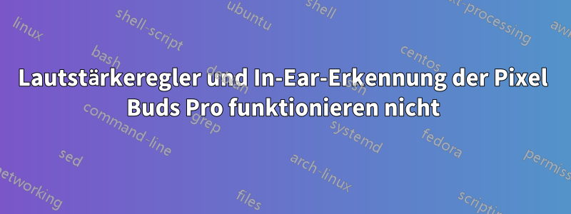 Lautstärkeregler und In-Ear-Erkennung der Pixel Buds Pro funktionieren nicht