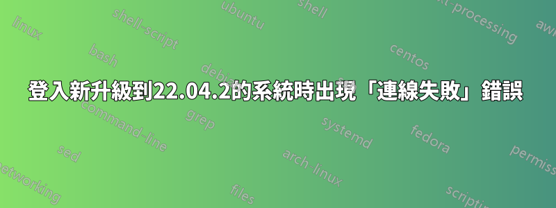 登入新升級到22.04.2的系統時出現「連線失敗」錯誤