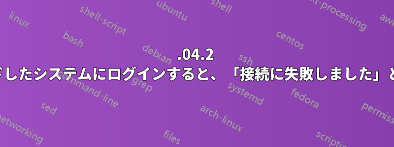 22.04.2 に新しくアップグレードしたシステムにログインすると、「接続に失敗しました」というエラーが発生する