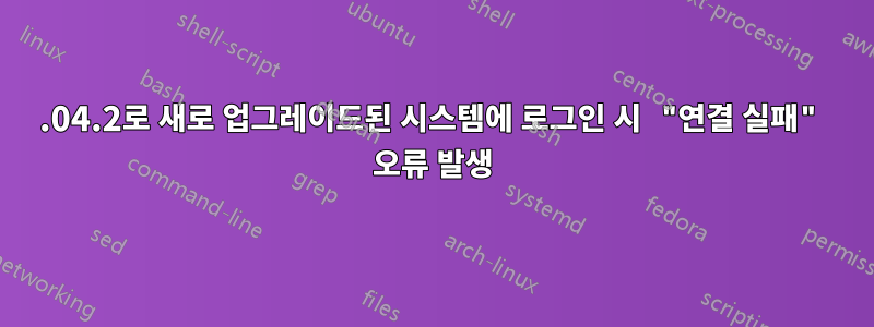 22.04.2로 새로 업그레이드된 시스템에 로그인 시 "연결 실패" 오류 발생