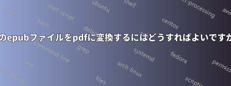 このepubファイルをpdfに変換するにはどうすればよいですか?