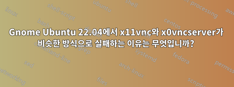 Gnome Ubuntu 22.04에서 x11vnc와 x0vncserver가 비슷한 방식으로 실패하는 이유는 무엇입니까?