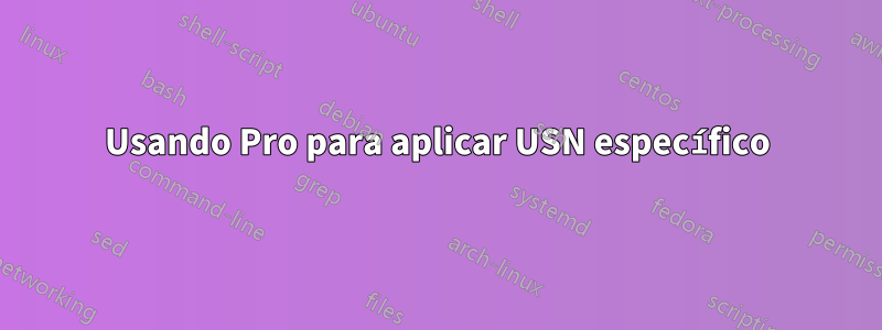 Usando Pro para aplicar USN específico