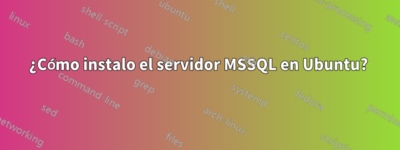 ¿Cómo instalo el servidor MSSQL en Ubuntu?