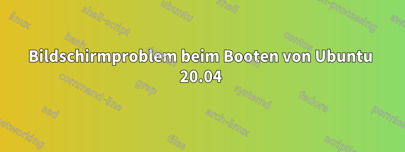 Bildschirmproblem beim Booten von Ubuntu 20.04