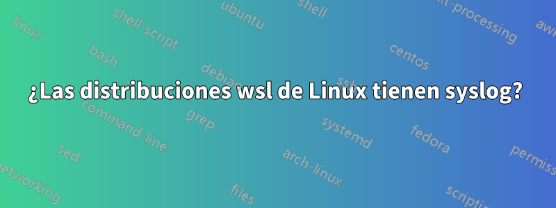 ¿Las distribuciones wsl de Linux tienen syslog?