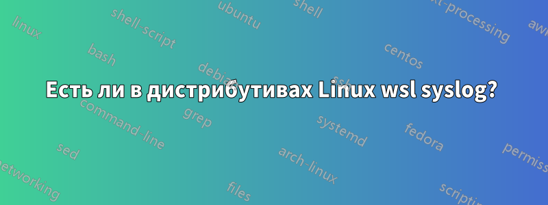 Есть ли в дистрибутивах Linux wsl syslog?
