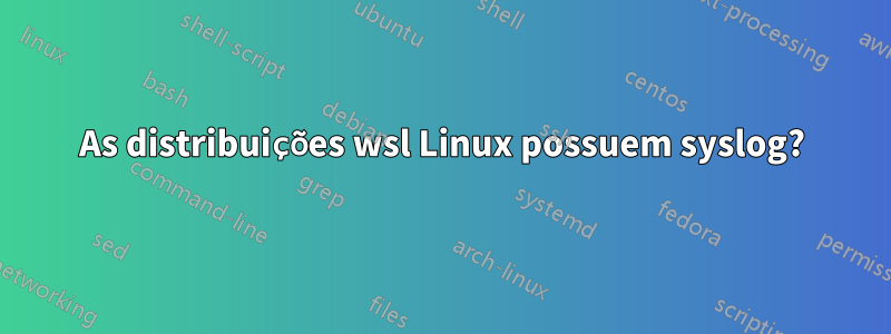 As distribuições wsl Linux possuem syslog?