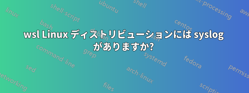 wsl Linux ディストリビューションには syslog がありますか?