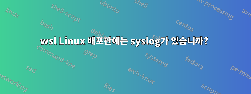 wsl Linux 배포판에는 syslog가 있습니까?