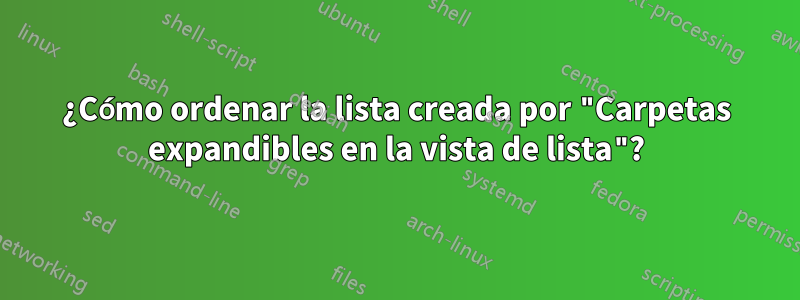 ¿Cómo ordenar la lista creada por "Carpetas expandibles en la vista de lista"?