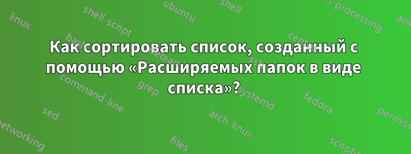Как сортировать список, созданный с помощью «Расширяемых папок в виде списка»?